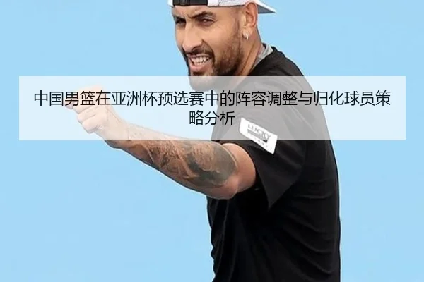 中国男篮在亚洲杯预选赛中的阵容调整与归化球员策略分析